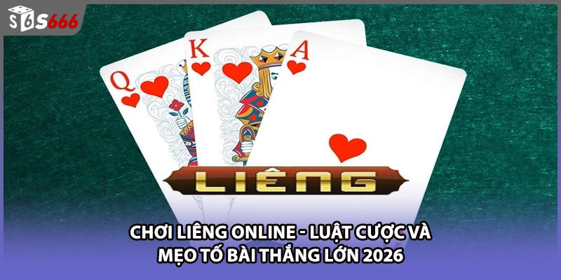 Chơi Liêng Online - Luật Cược Và Mẹo Tố Bài Thắng Lớn 2026