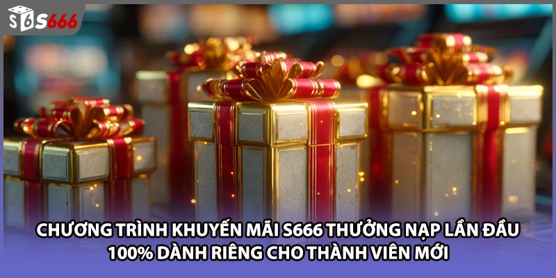 Chương trình khuyến mãi S666 thưởng nạp lần đầu 100% dành riêng cho thành viên mới