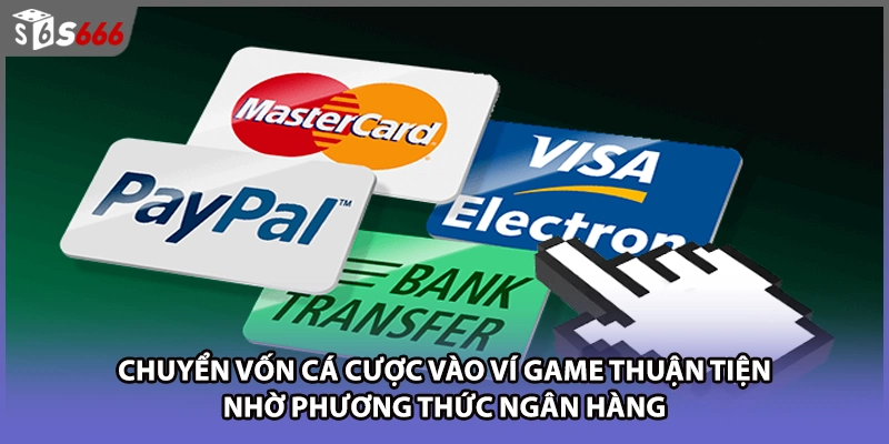 Chuyển vốn cá cược vào ví game thuận tiện nhờ phương thức ngân hàng