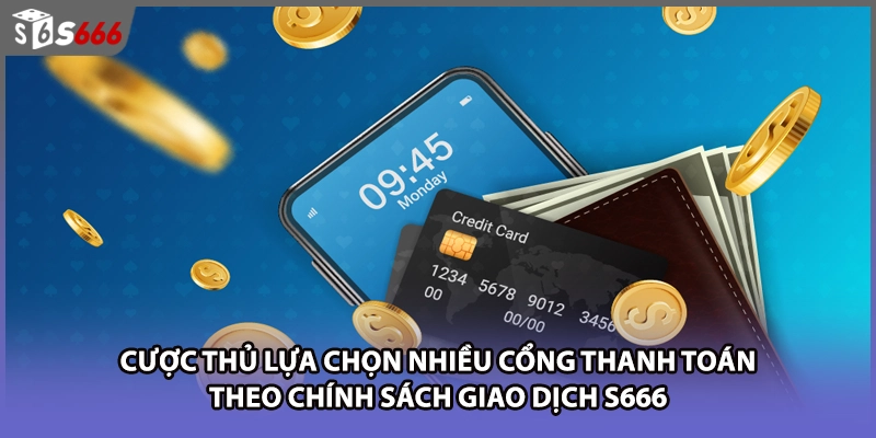 Cược thủ lựa chọn nhiều cổng thanh toán theo chính sách giao dịch S666