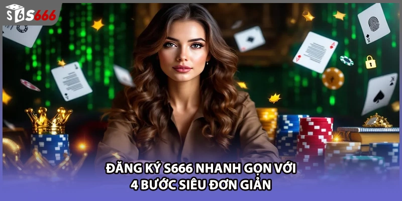 Đăng ký S666 nhanh gọn với 4 bước siêu đơn giản