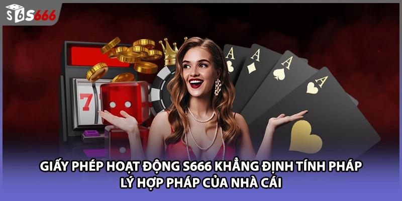 Giấy phép hoạt động S666 khẳng định tính pháp lý hợp pháp của nhà cái