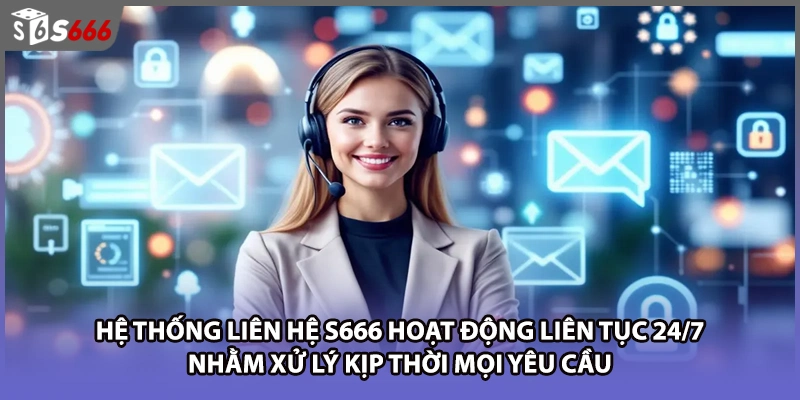 Hệ thống liên hệ S666 hoạt động liên tục 24/7 nhằm xử lý kịp thời mọi yêu cầu