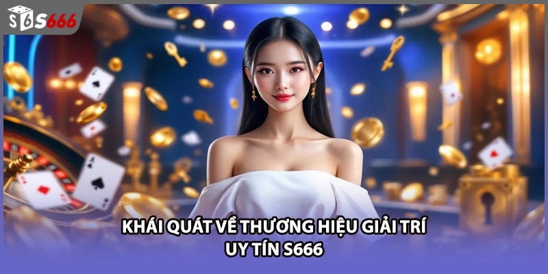 Khái quát về thương hiệu giải trí uy tín S666