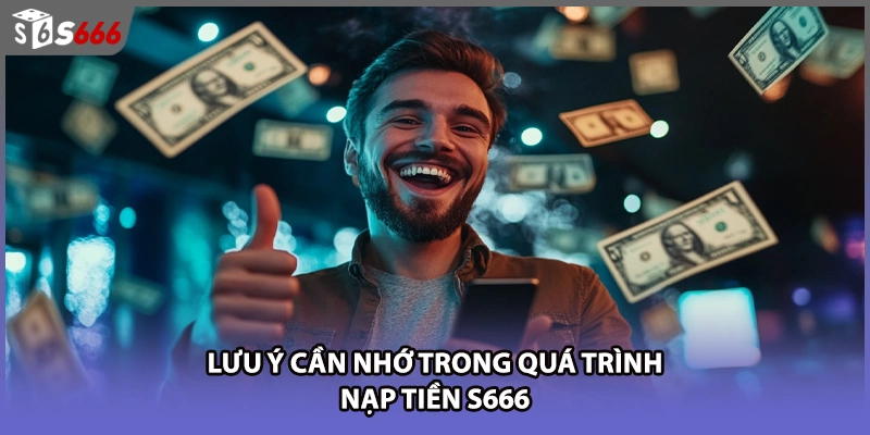 Lưu ý cần nhớ trong quá trình nạp tiền s666 