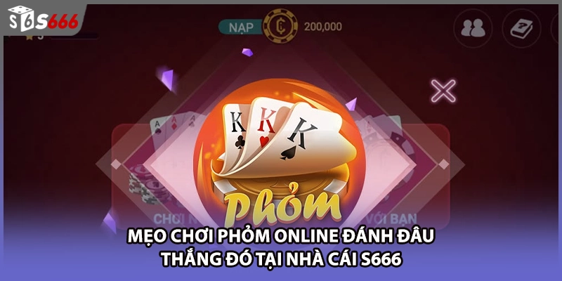 Mẹo Chơi Phỏm Online Đánh Đâu Thắng Đó Tại Nhà Cái S666