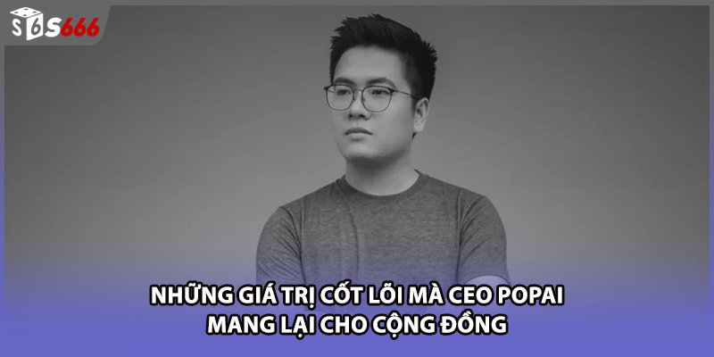 Những giá trị cốt lõi mà CEO Popai mang lại cho cộng đồng