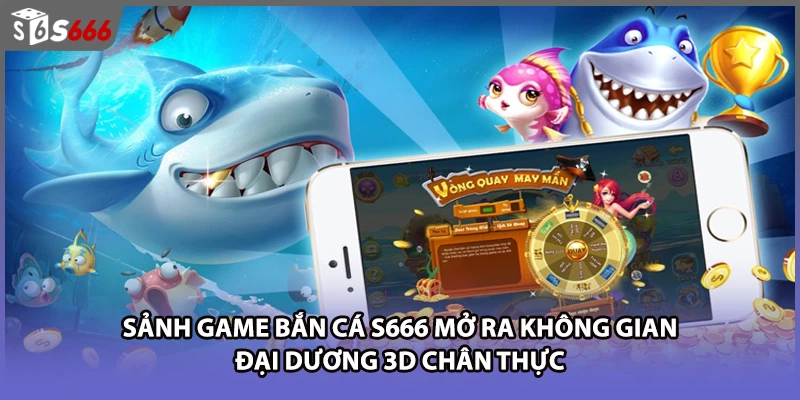 Sảnh game bắn cá S666 mở ra không gian đại dương 3D chân thực 