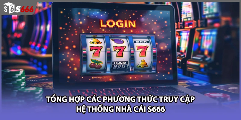 Tổng hợp các phương thức truy cập hệ thống nhà cái S666