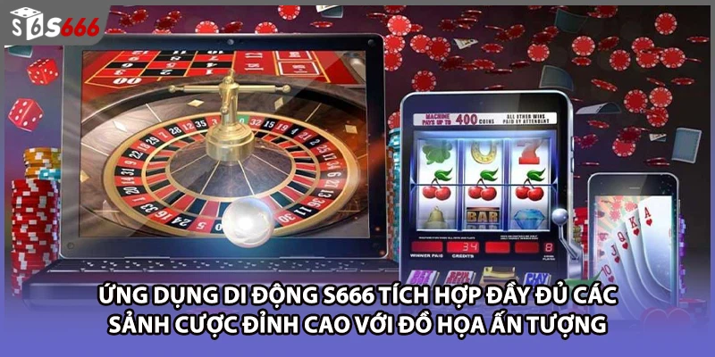 Ứng dụng di động S666 tích hợp đầy đủ các sảnh cược đỉnh cao với đồ họa ấn tượng