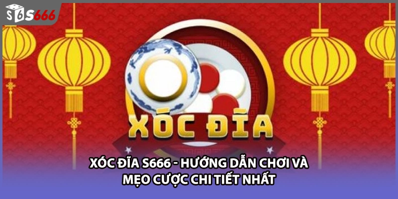 Xóc Đĩa S666 - Hướng Dẫn Chơi Và Mẹo Cược Chi Tiết Nhất